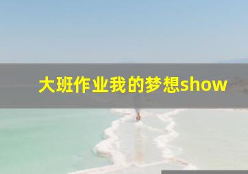 大班作业我的梦想show