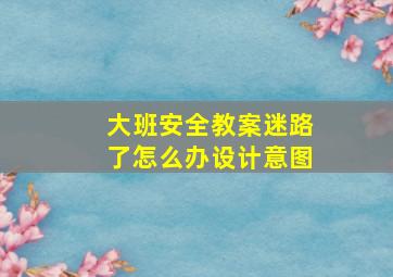 大班安全教案迷路了怎么办设计意图