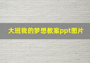 大班我的梦想教案ppt图片