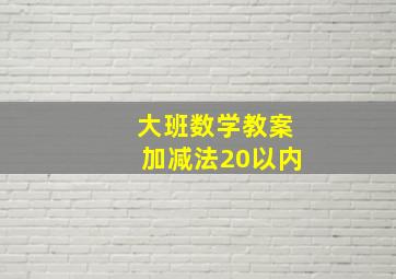 大班数学教案加减法20以内