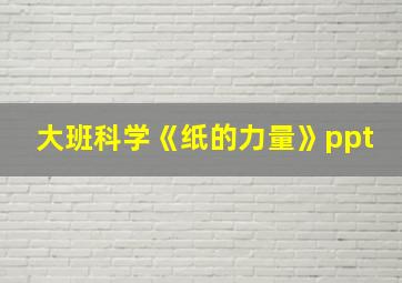 大班科学《纸的力量》ppt