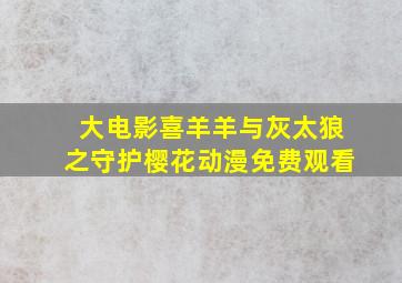 大电影喜羊羊与灰太狼之守护樱花动漫免费观看