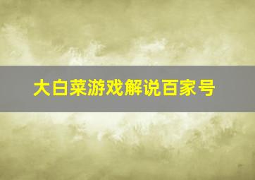 大白菜游戏解说百家号