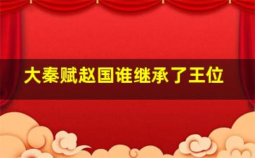 大秦赋赵国谁继承了王位