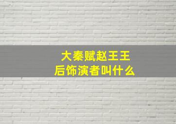 大秦赋赵王王后饰演者叫什么