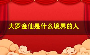 大罗金仙是什么境界的人