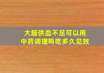 大脑供血不足可以用中药调理吗吃多久见效