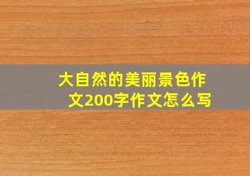 大自然的美丽景色作文200字作文怎么写