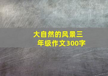 大自然的风景三年级作文300字