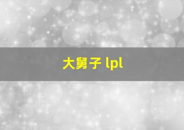 大舅子 lpl