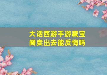 大话西游手游藏宝阁卖出去能反悔吗