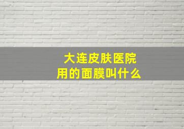 大连皮肤医院用的面膜叫什么