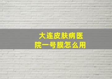 大连皮肤病医院一号膜怎么用