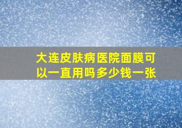 大连皮肤病医院面膜可以一直用吗多少钱一张