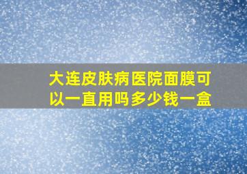 大连皮肤病医院面膜可以一直用吗多少钱一盒