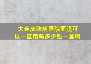 大连皮肤病医院面膜可以一直用吗多少钱一盒啊