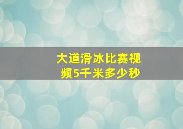 大道滑冰比赛视频5千米多少秒