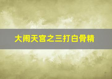 大闹天宫之三打白骨精