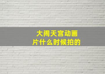 大闹天宫动画片什么时候拍的