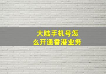 大陆手机号怎么开通香港业务