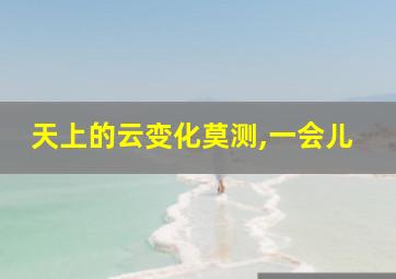 天上的云变化莫测,一会儿