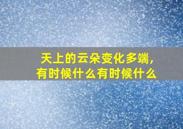 天上的云朵变化多端,有时候什么有时候什么