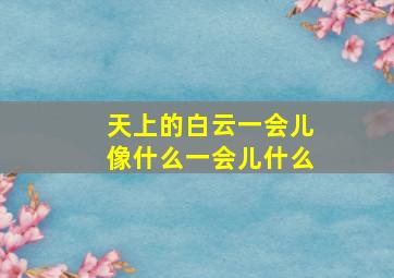 天上的白云一会儿像什么一会儿什么