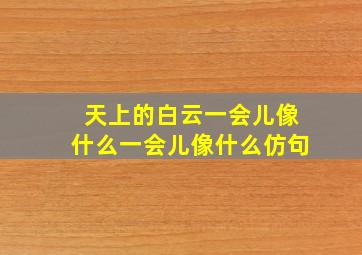 天上的白云一会儿像什么一会儿像什么仿句