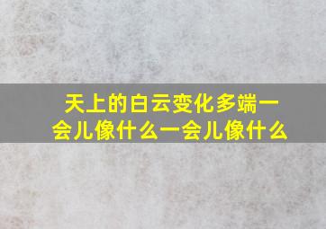 天上的白云变化多端一会儿像什么一会儿像什么