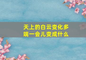 天上的白云变化多端一会儿变成什么