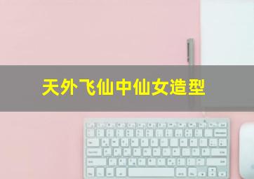 天外飞仙中仙女造型