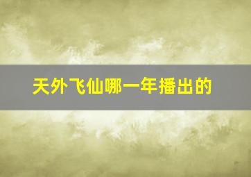 天外飞仙哪一年播出的