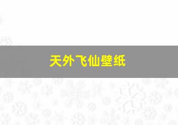 天外飞仙壁纸