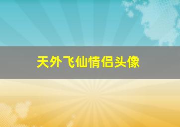 天外飞仙情侣头像