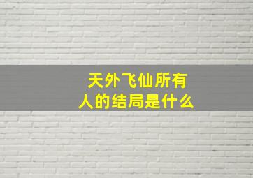 天外飞仙所有人的结局是什么