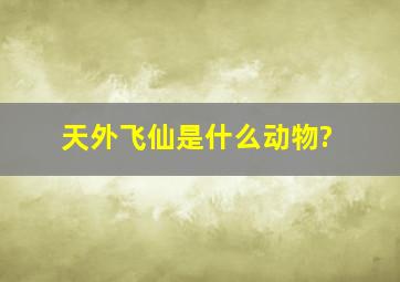 天外飞仙是什么动物?