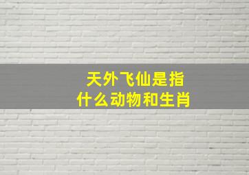 天外飞仙是指什么动物和生肖