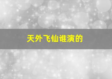 天外飞仙谁演的