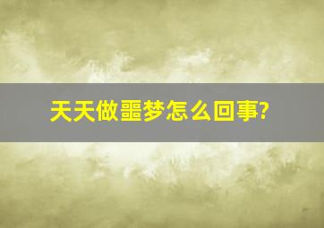 天天做噩梦怎么回事?