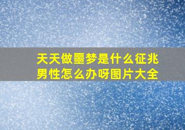 天天做噩梦是什么征兆男性怎么办呀图片大全