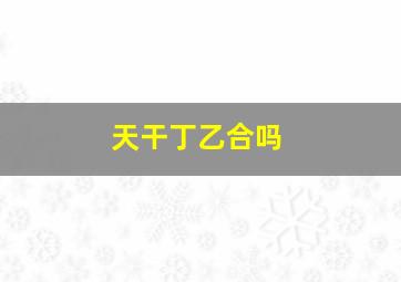 天干丁乙合吗