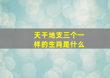 天干地支三个一样的生肖是什么