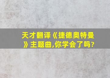 天才翻译《捷德奥特曼》主题曲,你学会了吗?