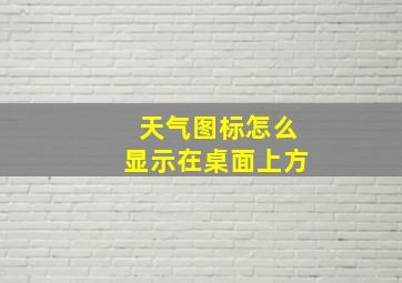 天气图标怎么显示在桌面上方