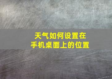 天气如何设置在手机桌面上的位置