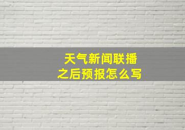 天气新闻联播之后预报怎么写