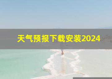 天气预报下载安装2024