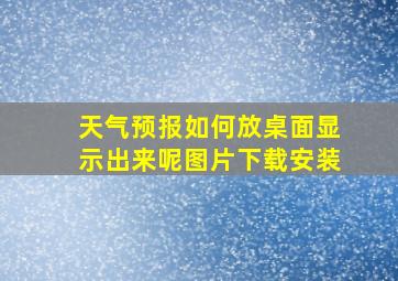 天气预报如何放桌面显示出来呢图片下载安装