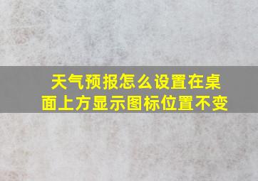 天气预报怎么设置在桌面上方显示图标位置不变