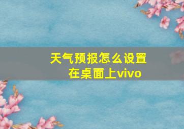 天气预报怎么设置在桌面上vivo